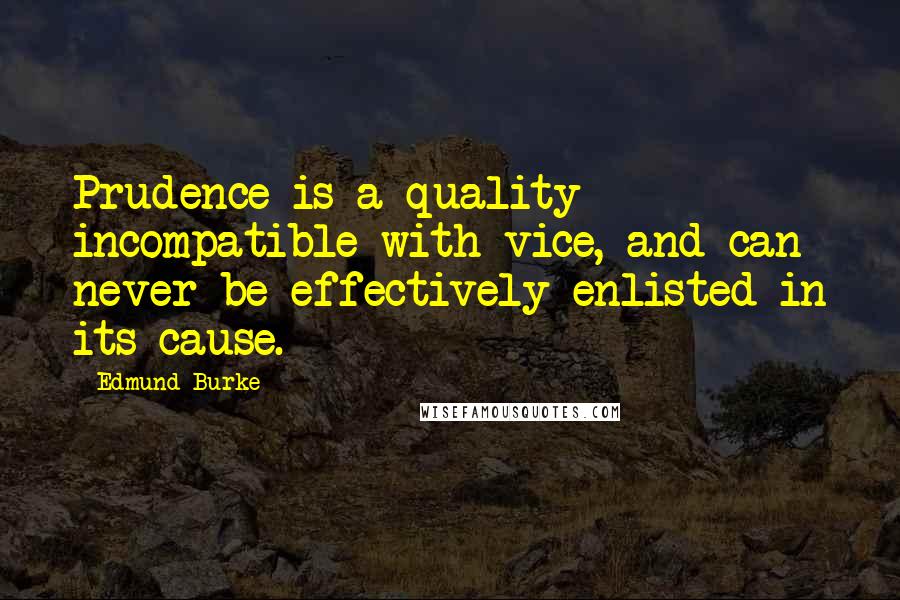 Edmund Burke Quotes: Prudence is a quality incompatible with vice, and can never be effectively enlisted in its cause.