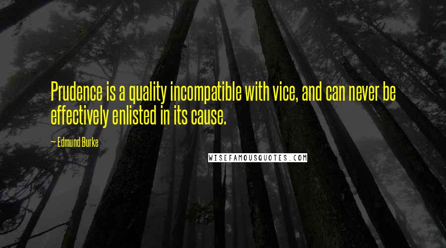 Edmund Burke Quotes: Prudence is a quality incompatible with vice, and can never be effectively enlisted in its cause.