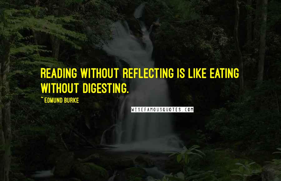 Edmund Burke Quotes: Reading without reflecting is like eating without digesting.