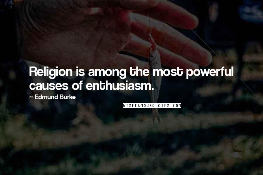 Edmund Burke Quotes: Religion is among the most powerful causes of enthusiasm.