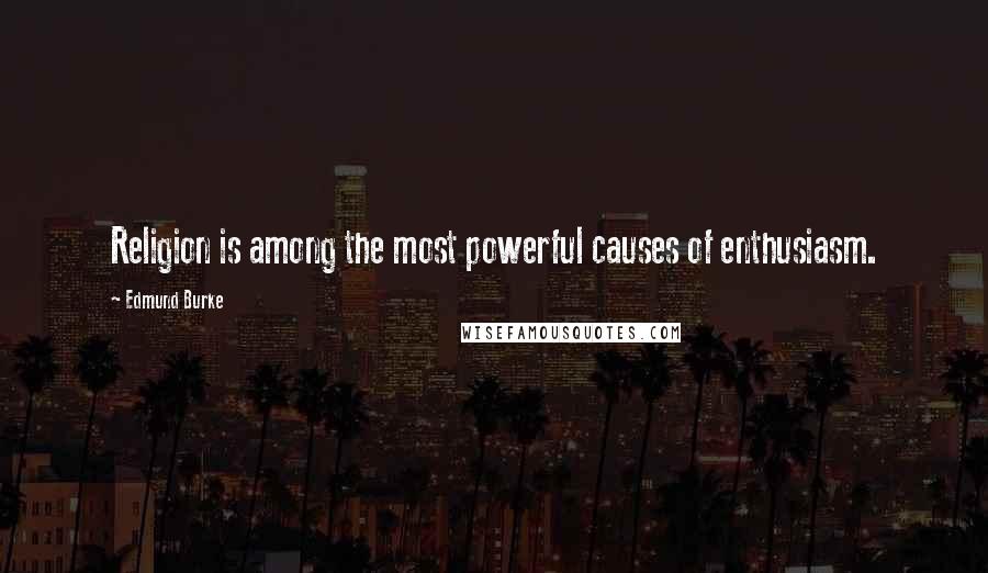 Edmund Burke Quotes: Religion is among the most powerful causes of enthusiasm.