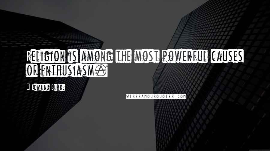 Edmund Burke Quotes: Religion is among the most powerful causes of enthusiasm.