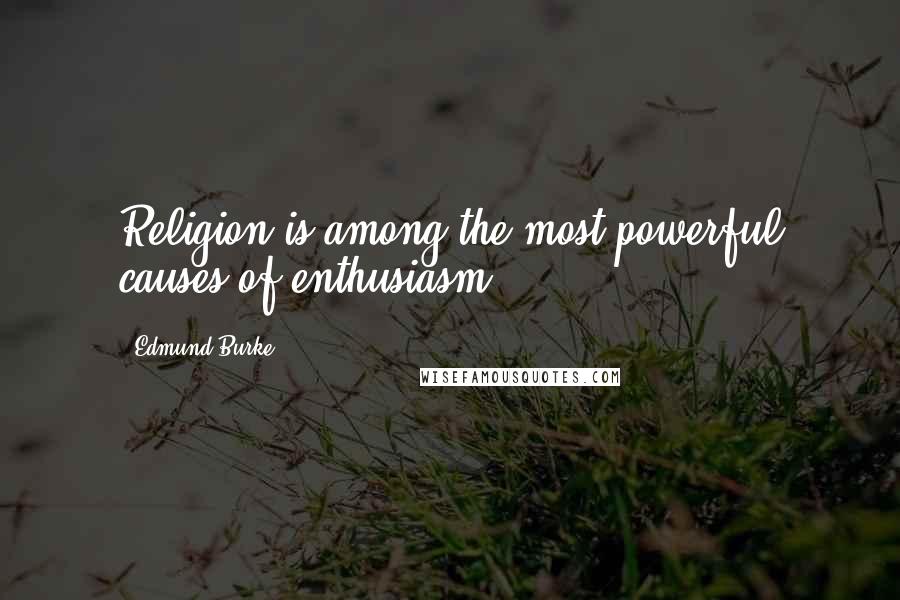Edmund Burke Quotes: Religion is among the most powerful causes of enthusiasm.