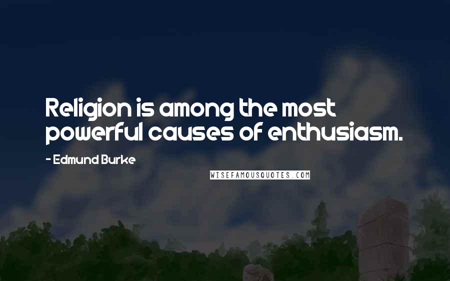 Edmund Burke Quotes: Religion is among the most powerful causes of enthusiasm.