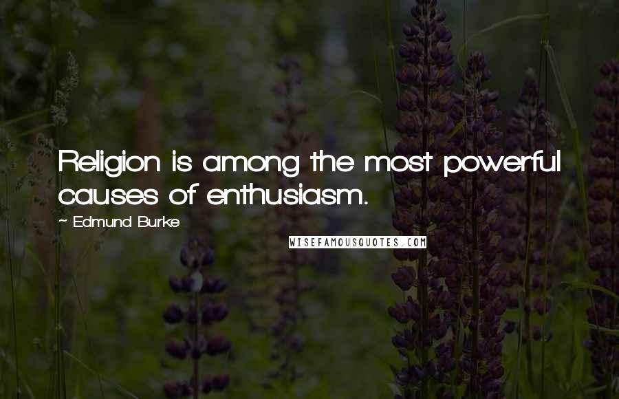 Edmund Burke Quotes: Religion is among the most powerful causes of enthusiasm.