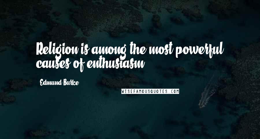Edmund Burke Quotes: Religion is among the most powerful causes of enthusiasm.