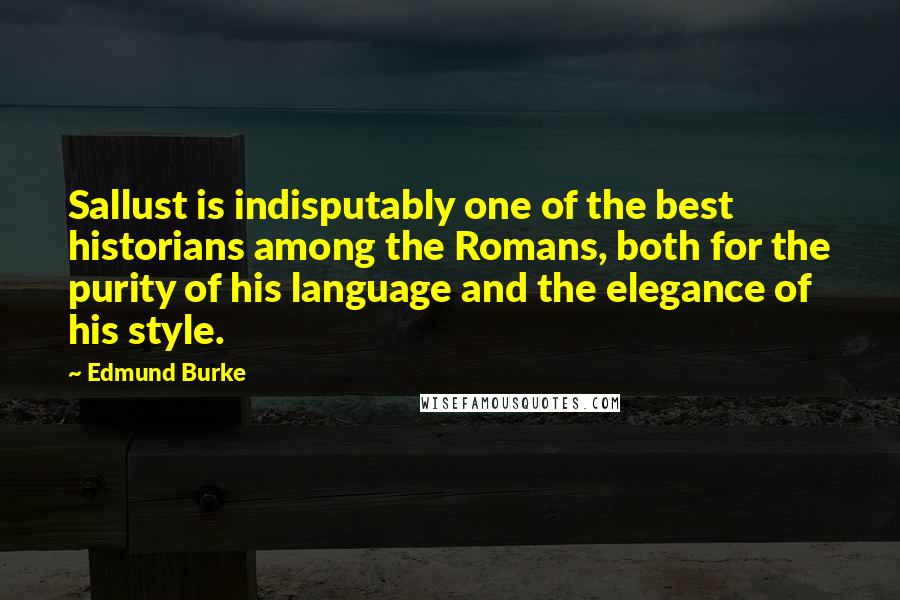 Edmund Burke Quotes: Sallust is indisputably one of the best historians among the Romans, both for the purity of his language and the elegance of his style.