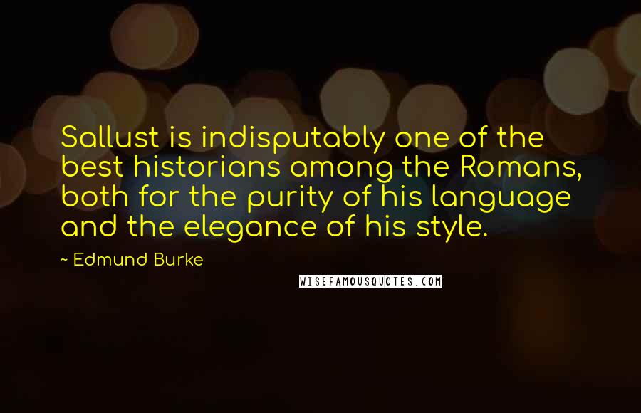 Edmund Burke Quotes: Sallust is indisputably one of the best historians among the Romans, both for the purity of his language and the elegance of his style.