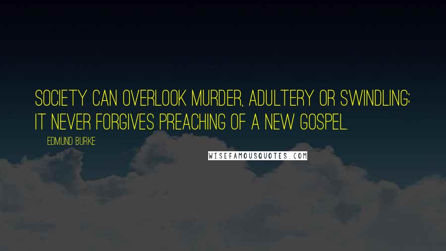 Edmund Burke Quotes: Society can overlook murder, adultery or swindling; it never forgives preaching of a new gospel.