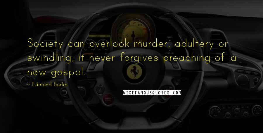Edmund Burke Quotes: Society can overlook murder, adultery or swindling; it never forgives preaching of a new gospel.