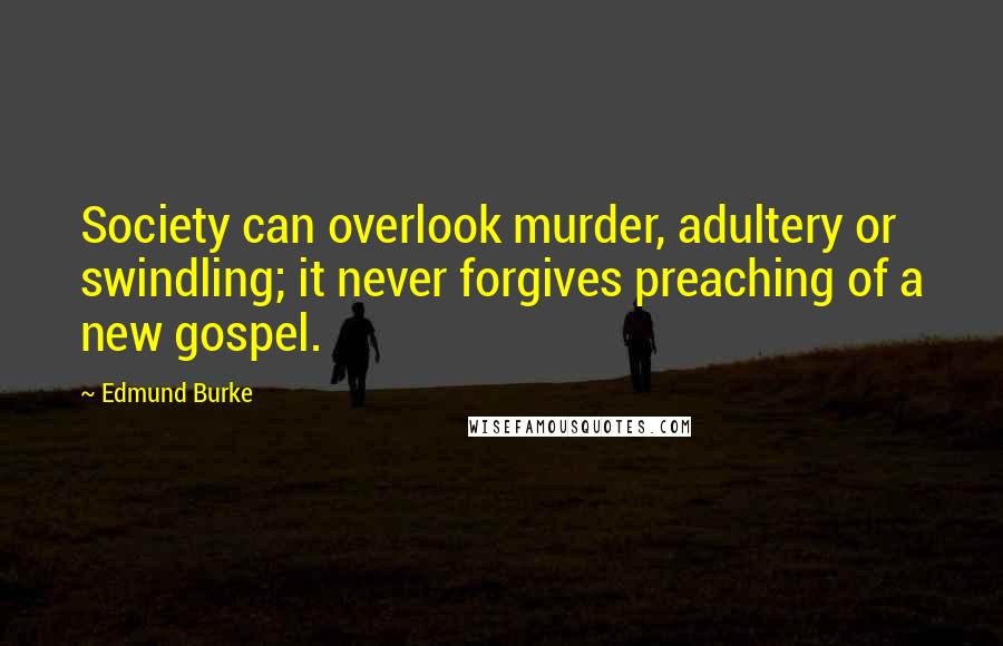 Edmund Burke Quotes: Society can overlook murder, adultery or swindling; it never forgives preaching of a new gospel.