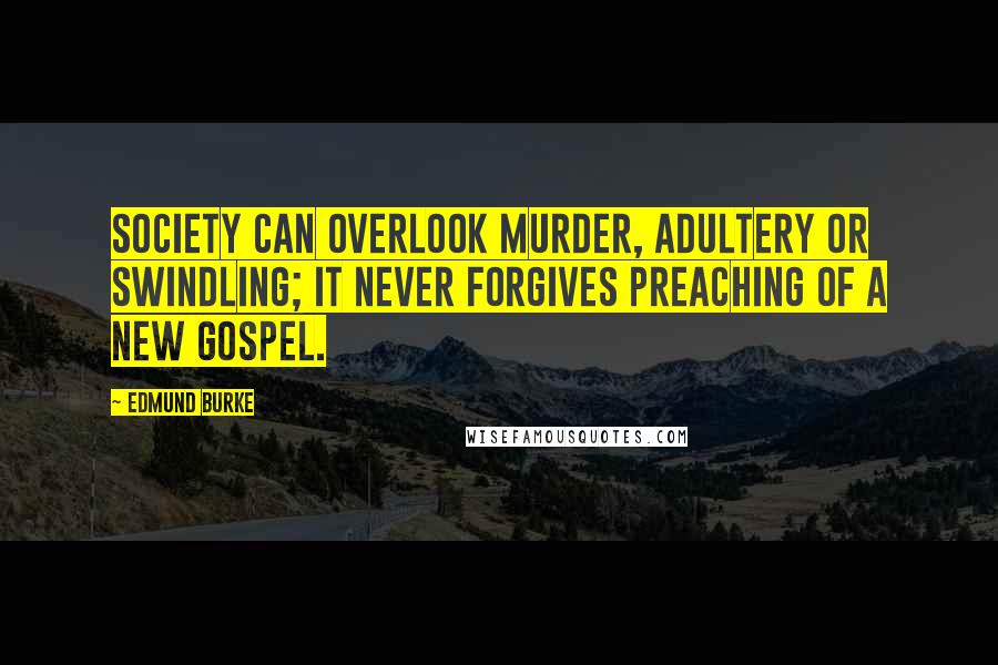 Edmund Burke Quotes: Society can overlook murder, adultery or swindling; it never forgives preaching of a new gospel.