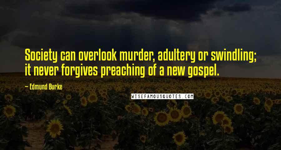 Edmund Burke Quotes: Society can overlook murder, adultery or swindling; it never forgives preaching of a new gospel.
