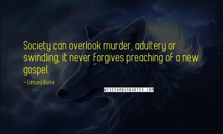Edmund Burke Quotes: Society can overlook murder, adultery or swindling; it never forgives preaching of a new gospel.