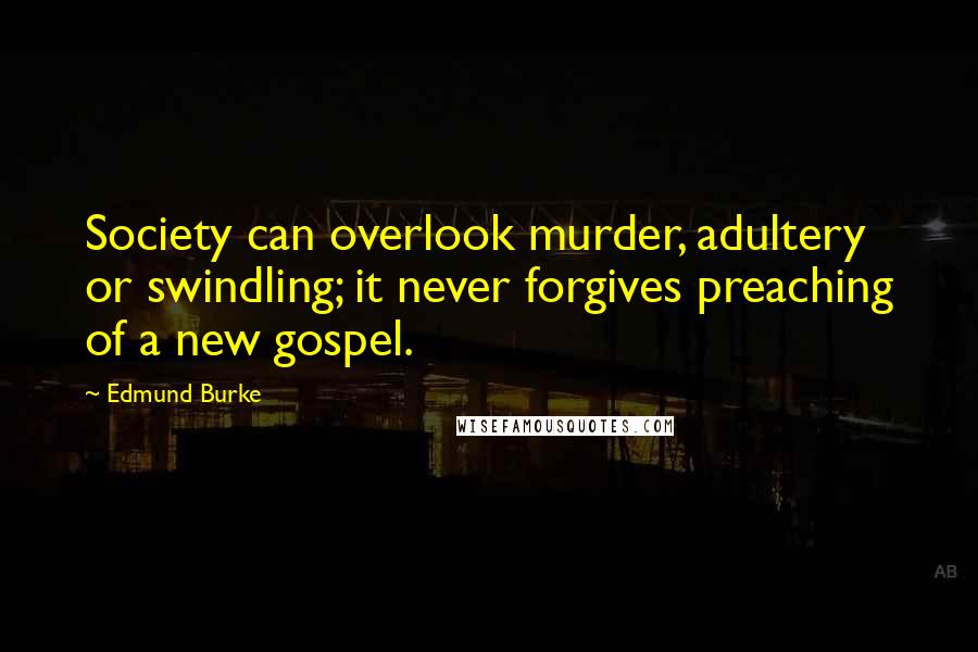 Edmund Burke Quotes: Society can overlook murder, adultery or swindling; it never forgives preaching of a new gospel.