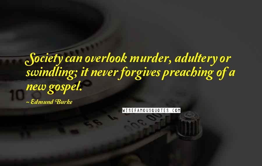 Edmund Burke Quotes: Society can overlook murder, adultery or swindling; it never forgives preaching of a new gospel.
