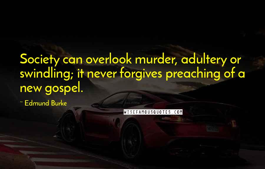 Edmund Burke Quotes: Society can overlook murder, adultery or swindling; it never forgives preaching of a new gospel.