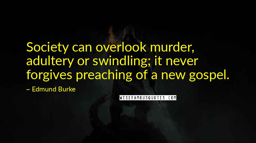 Edmund Burke Quotes: Society can overlook murder, adultery or swindling; it never forgives preaching of a new gospel.