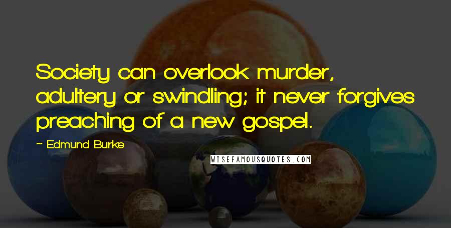 Edmund Burke Quotes: Society can overlook murder, adultery or swindling; it never forgives preaching of a new gospel.