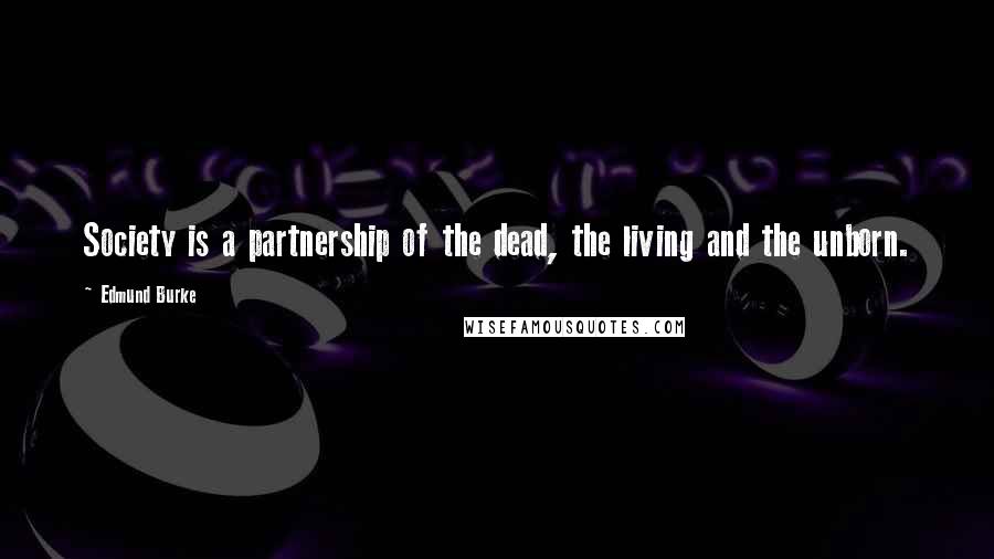 Edmund Burke Quotes: Society is a partnership of the dead, the living and the unborn.