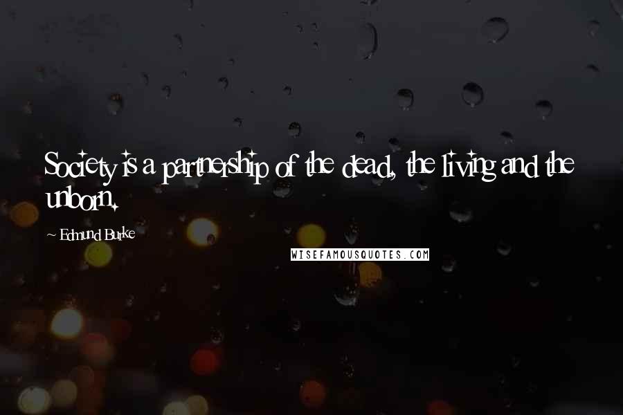 Edmund Burke Quotes: Society is a partnership of the dead, the living and the unborn.