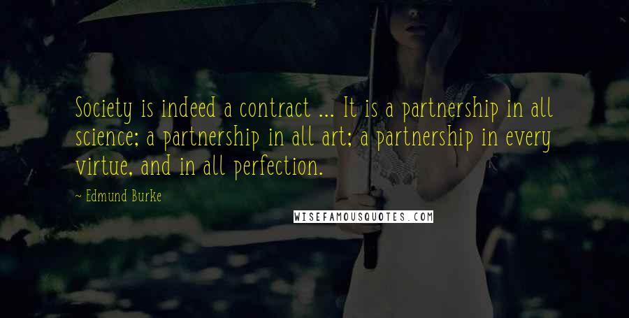 Edmund Burke Quotes: Society is indeed a contract ... It is a partnership in all science; a partnership in all art; a partnership in every virtue, and in all perfection.