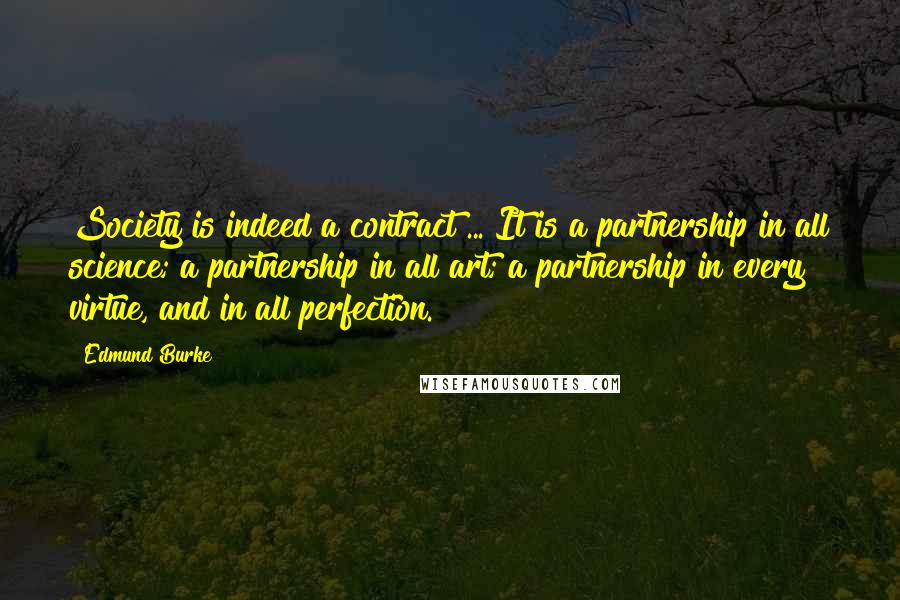 Edmund Burke Quotes: Society is indeed a contract ... It is a partnership in all science; a partnership in all art; a partnership in every virtue, and in all perfection.