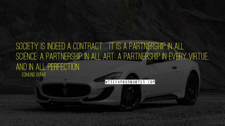 Edmund Burke Quotes: Society is indeed a contract ... It is a partnership in all science; a partnership in all art; a partnership in every virtue, and in all perfection.