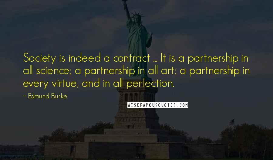 Edmund Burke Quotes: Society is indeed a contract ... It is a partnership in all science; a partnership in all art; a partnership in every virtue, and in all perfection.