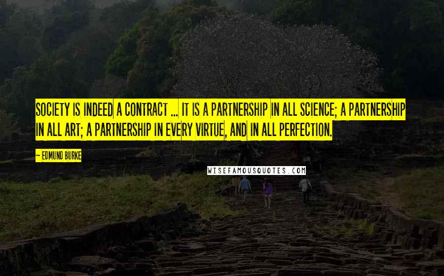 Edmund Burke Quotes: Society is indeed a contract ... It is a partnership in all science; a partnership in all art; a partnership in every virtue, and in all perfection.