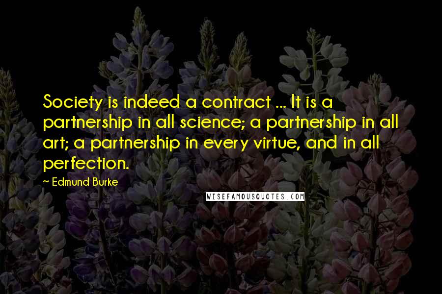 Edmund Burke Quotes: Society is indeed a contract ... It is a partnership in all science; a partnership in all art; a partnership in every virtue, and in all perfection.