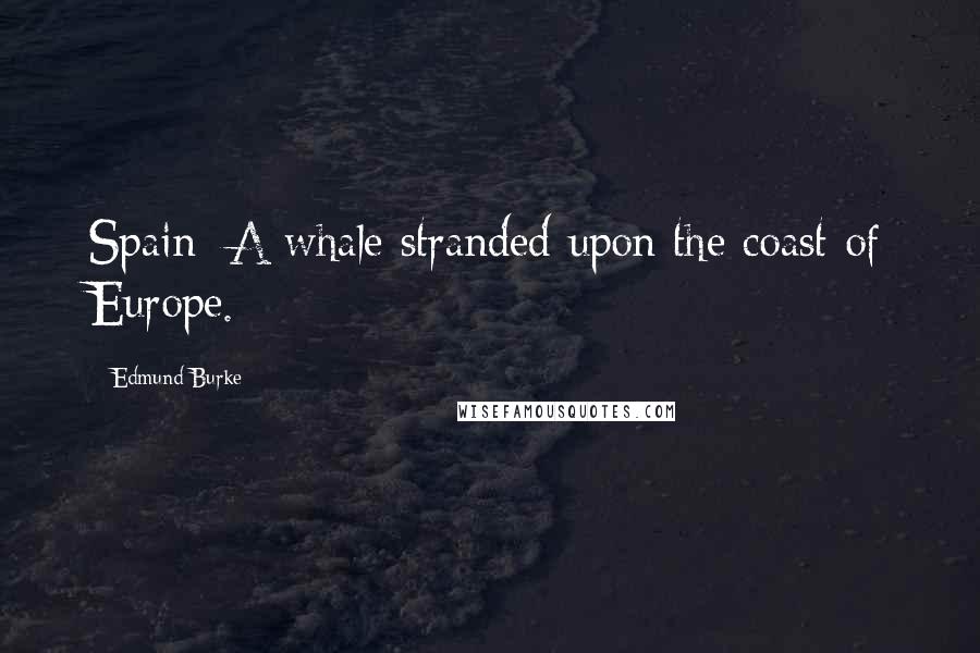 Edmund Burke Quotes: Spain: A whale stranded upon the coast of Europe.