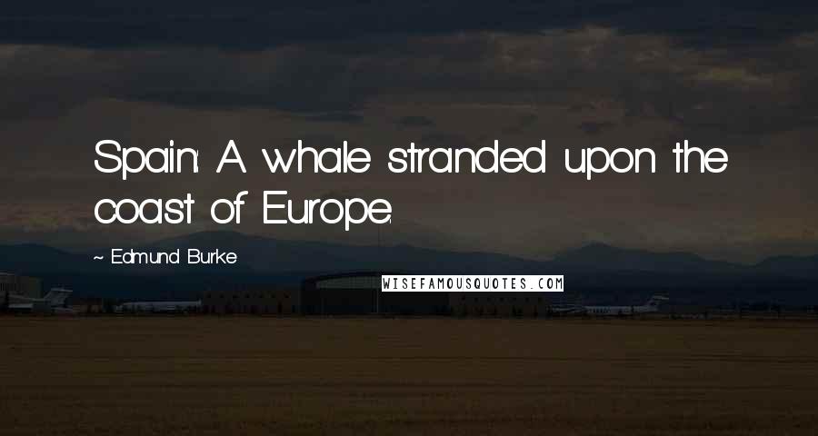 Edmund Burke Quotes: Spain: A whale stranded upon the coast of Europe.