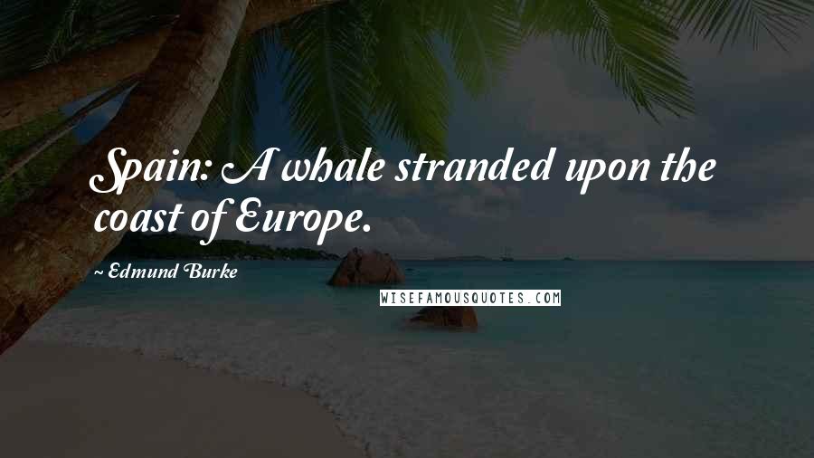 Edmund Burke Quotes: Spain: A whale stranded upon the coast of Europe.