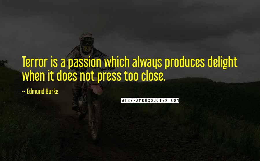Edmund Burke Quotes: Terror is a passion which always produces delight when it does not press too close.