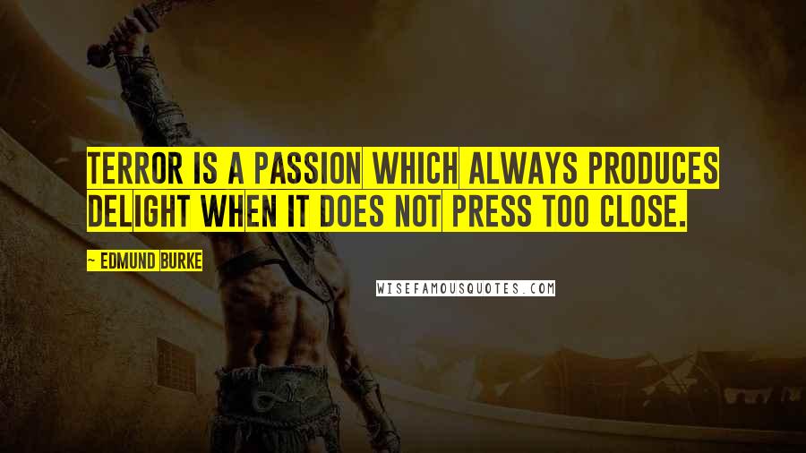 Edmund Burke Quotes: Terror is a passion which always produces delight when it does not press too close.