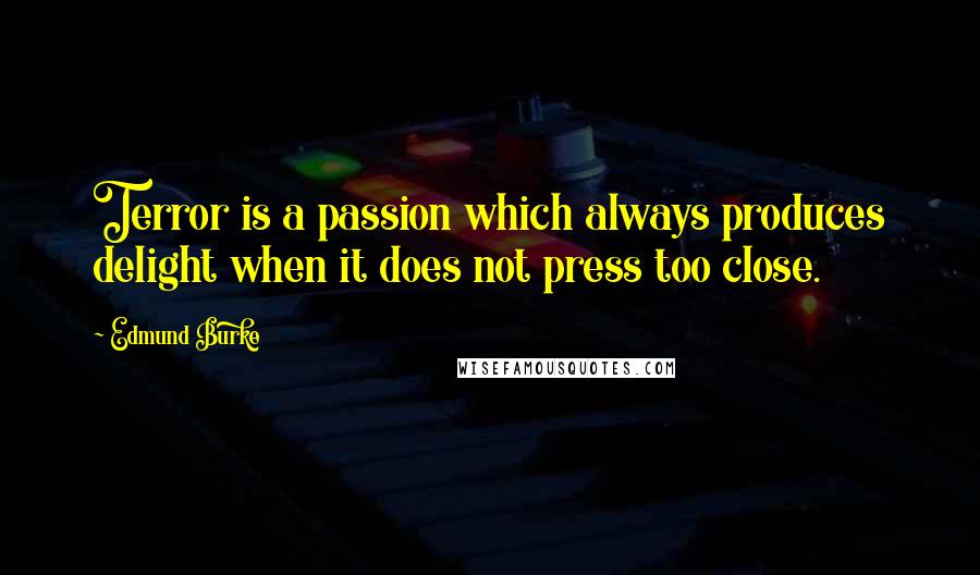 Edmund Burke Quotes: Terror is a passion which always produces delight when it does not press too close.