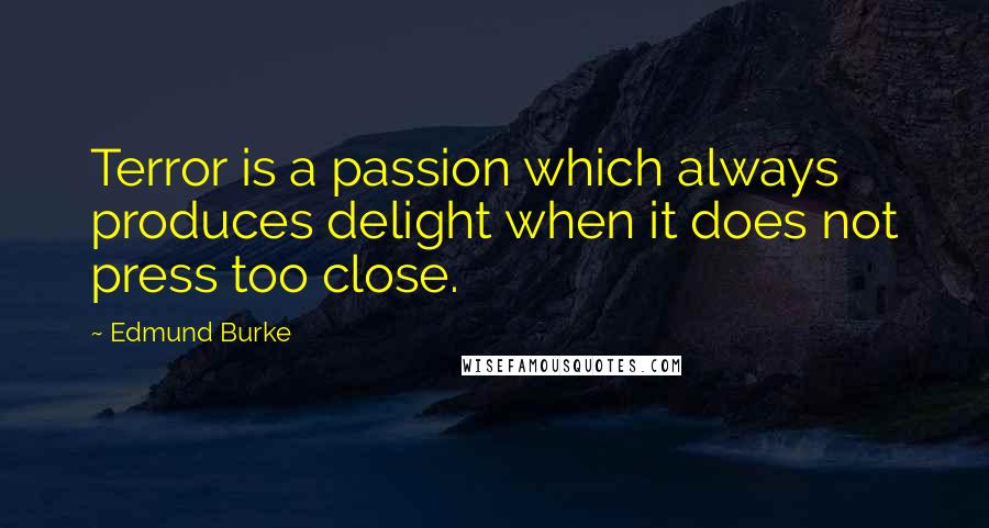 Edmund Burke Quotes: Terror is a passion which always produces delight when it does not press too close.