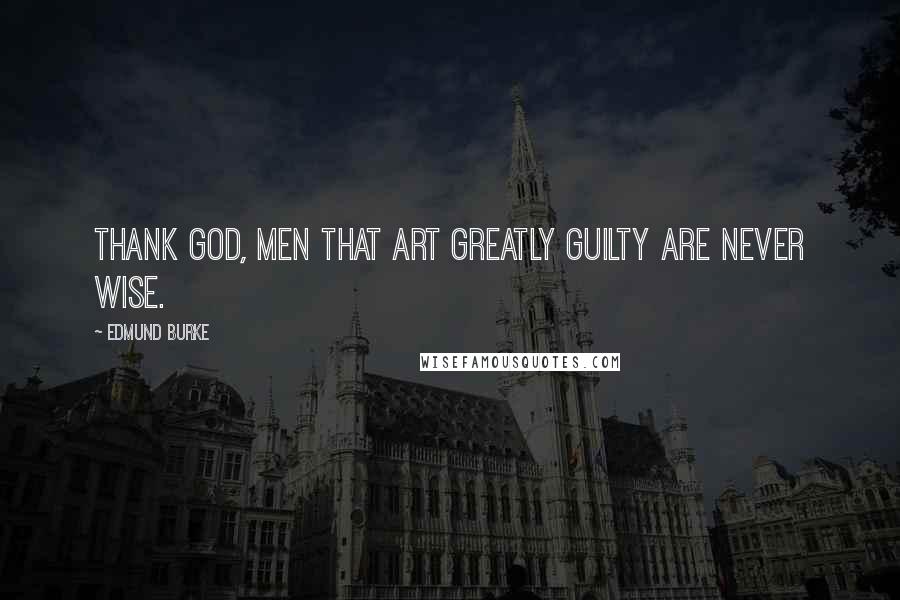 Edmund Burke Quotes: Thank God, men that art greatly guilty are never wise.