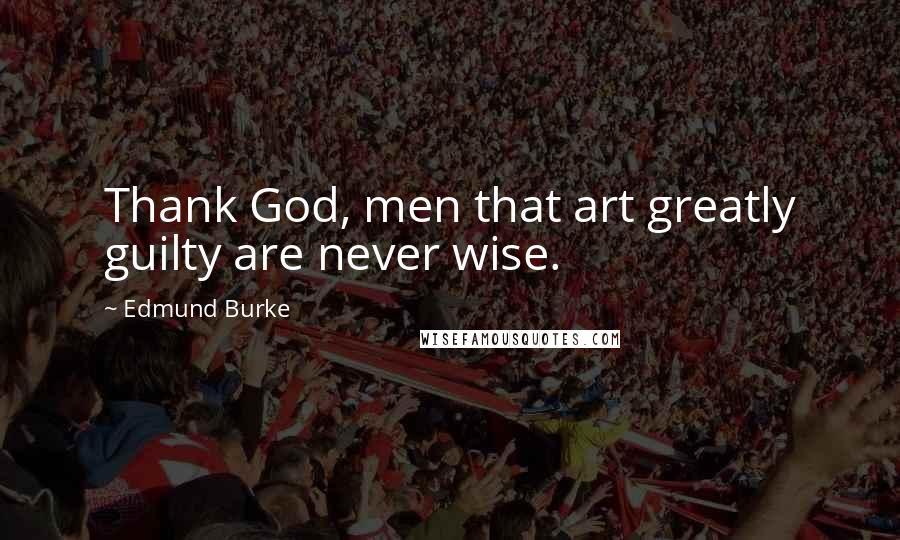 Edmund Burke Quotes: Thank God, men that art greatly guilty are never wise.