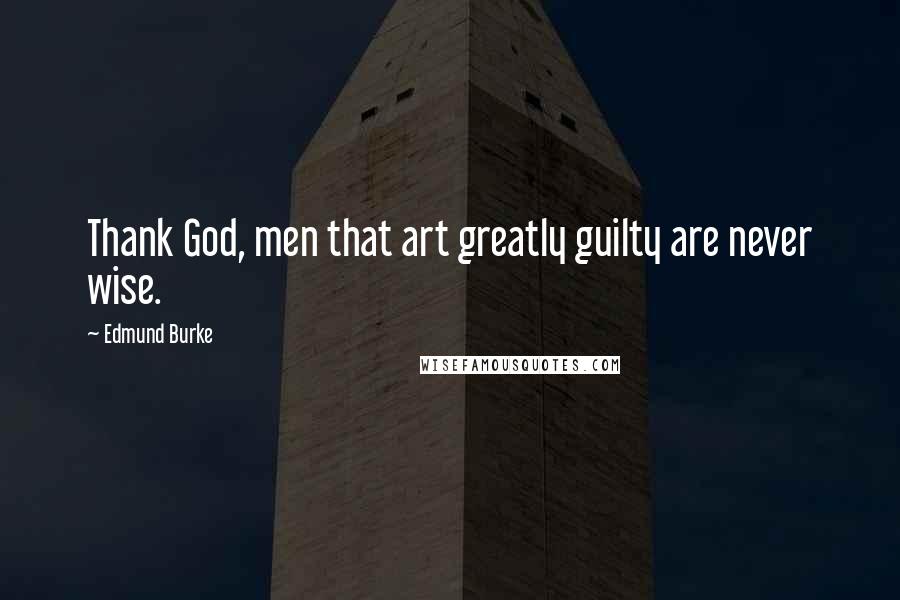 Edmund Burke Quotes: Thank God, men that art greatly guilty are never wise.