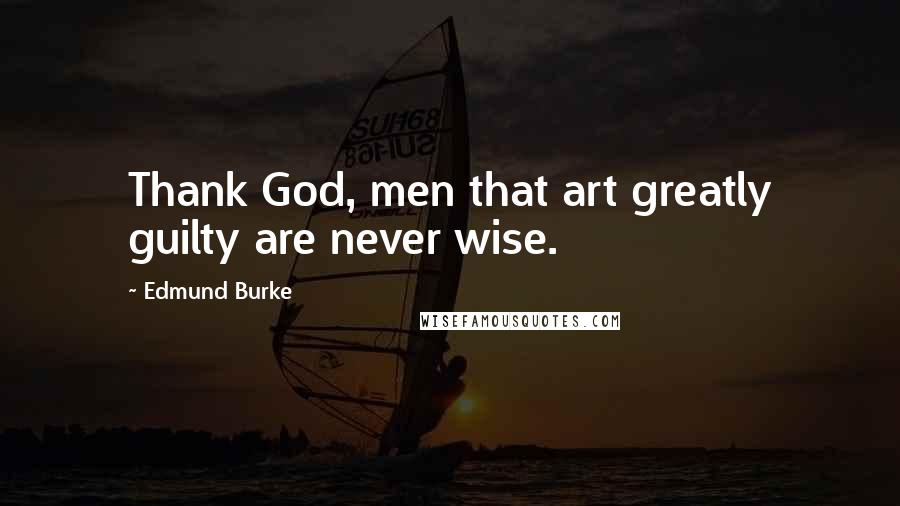 Edmund Burke Quotes: Thank God, men that art greatly guilty are never wise.