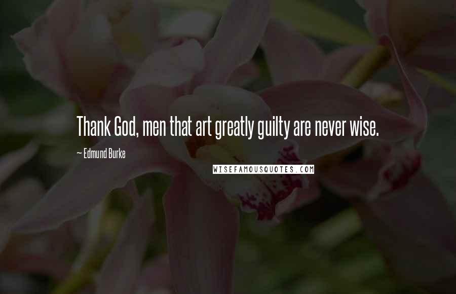 Edmund Burke Quotes: Thank God, men that art greatly guilty are never wise.