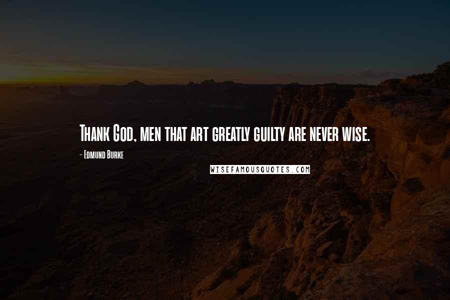 Edmund Burke Quotes: Thank God, men that art greatly guilty are never wise.