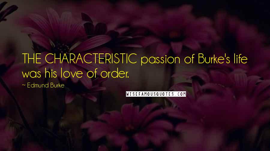 Edmund Burke Quotes: THE CHARACTERISTIC passion of Burke's life was his love of order.