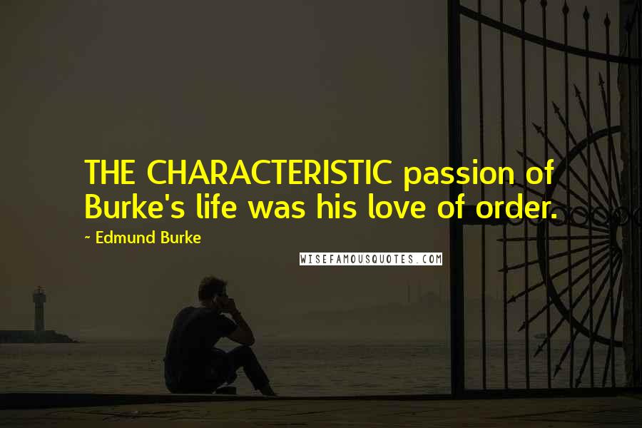 Edmund Burke Quotes: THE CHARACTERISTIC passion of Burke's life was his love of order.