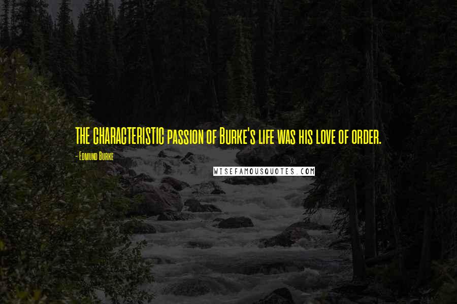 Edmund Burke Quotes: THE CHARACTERISTIC passion of Burke's life was his love of order.