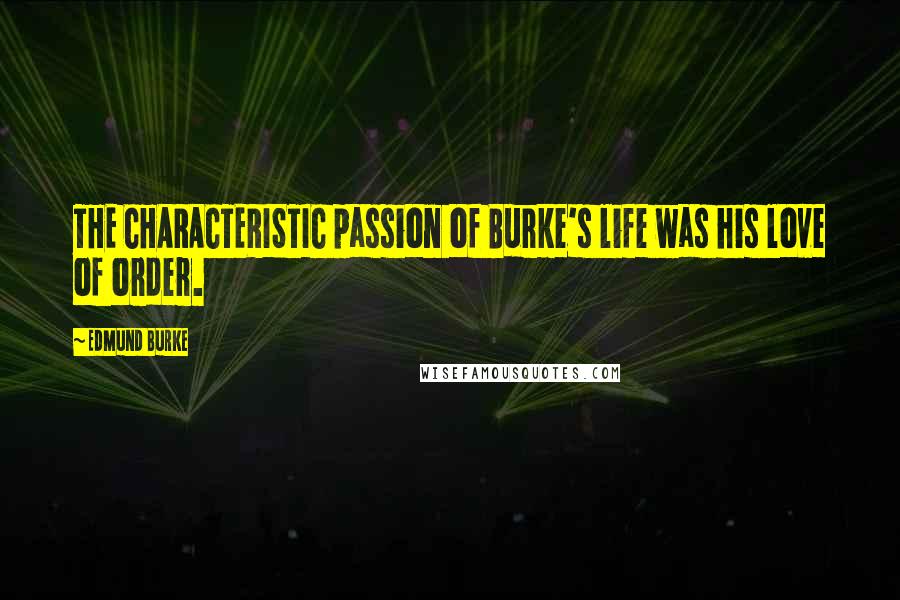 Edmund Burke Quotes: THE CHARACTERISTIC passion of Burke's life was his love of order.
