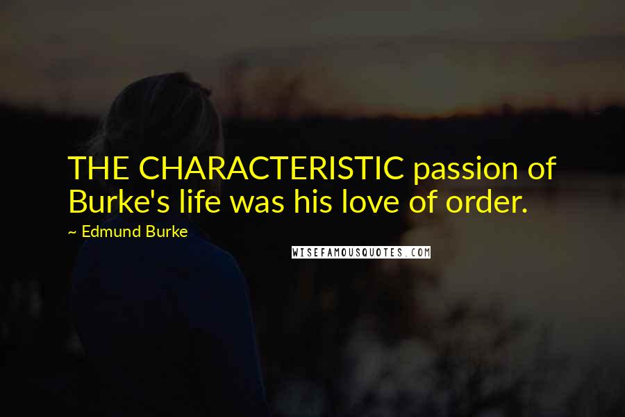 Edmund Burke Quotes: THE CHARACTERISTIC passion of Burke's life was his love of order.