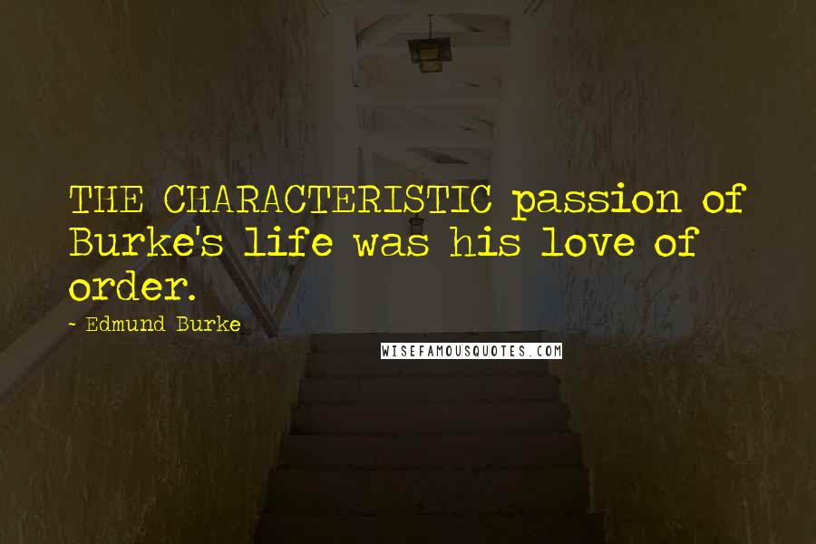 Edmund Burke Quotes: THE CHARACTERISTIC passion of Burke's life was his love of order.